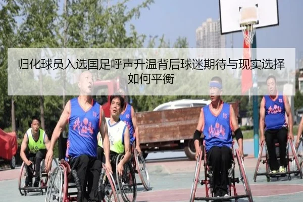 归化球员入选国足呼声升温背后球迷期待与现实选择如何平衡